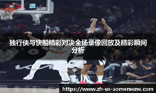 独行侠与快船精彩对决全场录像回放及精彩瞬间分析