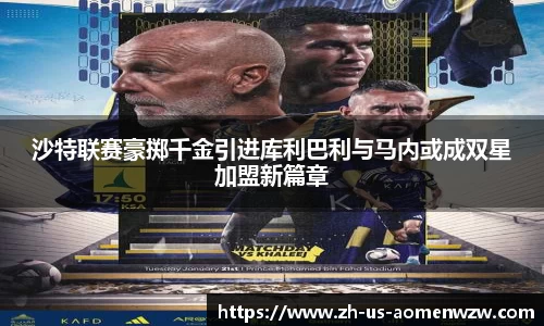 沙特联赛豪掷千金引进库利巴利与马内或成双星加盟新篇章
