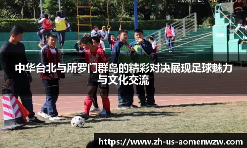 中华台北与所罗门群岛的精彩对决展现足球魅力与文化交流