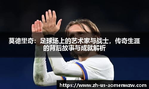 莫德里奇：足球场上的艺术家与战士，传奇生涯的背后故事与成就解析