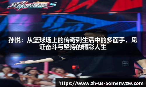 孙悦：从篮球场上的传奇到生活中的多面手，见证奋斗与坚持的精彩人生