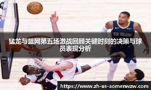 猛龙与篮网第五场激战回顾关键时刻的决策与球员表现分析