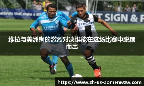 维拉与美洲狮的激烈对决谁能在这场比赛中脱颖而出