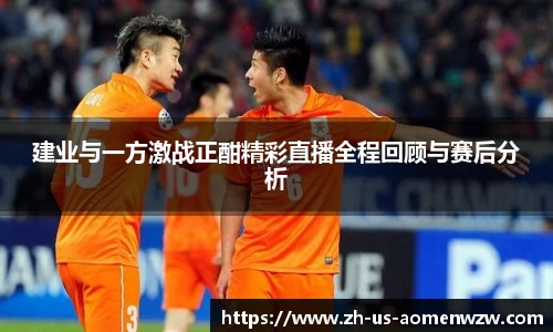 建业与一方激战正酣精彩直播全程回顾与赛后分析