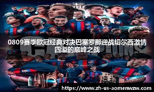 0809赛季欧冠经典对决巴塞罗那迎战切尔西激情四溢的巅峰之战