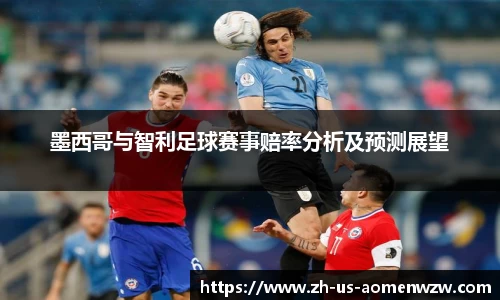 墨西哥与智利足球赛事赔率分析及预测展望
