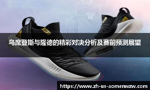 乌席登斯与隆德的精彩对决分析及赛前预测展望