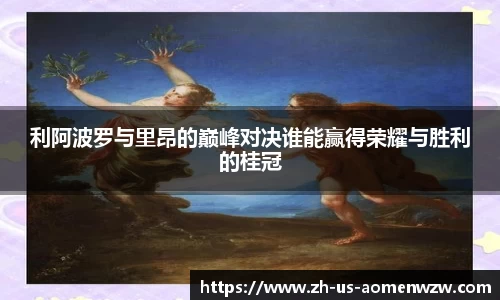 利阿波罗与里昂的巅峰对决谁能赢得荣耀与胜利的桂冠