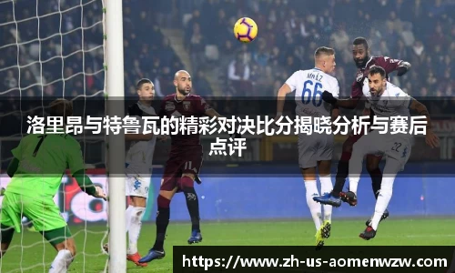洛里昂与特鲁瓦的精彩对决比分揭晓分析与赛后点评