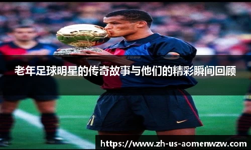 老年足球明星的传奇故事与他们的精彩瞬间回顾