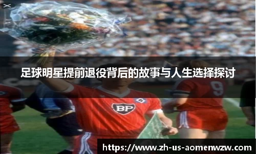 足球明星提前退役背后的故事与人生选择探讨