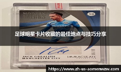 足球明星卡片收藏的最佳地点与技巧分享