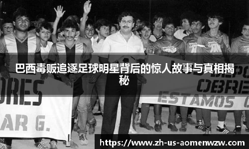巴西毒贩追逐足球明星背后的惊人故事与真相揭秘