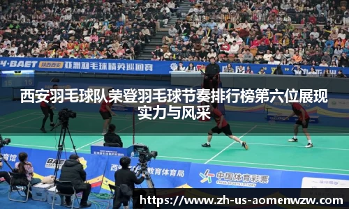 西安羽毛球队荣登羽毛球节奏排行榜第六位展现实力与风采